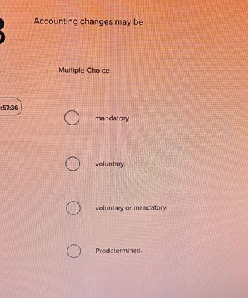 Accounting changes may be
Multiple Choice
mandatory.
voluntary.
voluntary or mandatory.
Predetermined.