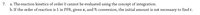 a. The reaction kinetics of order 0 cannot be evaluated using the concept of integration.
b. If the order of reaction is 1 in PFR, given K, and % conversion, the initial amount is not necessary to find t.
7.
