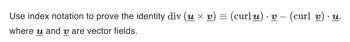 Use index notation to prove the identity div (u × v) = (curlu) v- (curl v) .u.
where u and vare vector fields.