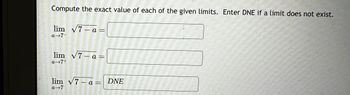 Compute the exact value of each of the given limits. Enter DNE if a limit does not exist.
lim √7-a =
a-7-
lim √7-a=
a 7+
lim √7-a = DNE
a-7