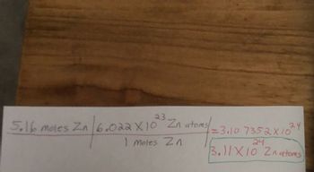 5.16 moles Zn 6.022 X10 Zn atoms
en 16.027
1 Moles Zn
24
1=3,10 7352X10
24
3.11X10 Znatoms