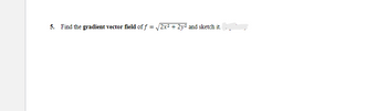 5. Find the gradient vector field of f = √2x² + 2y² and sketch it.