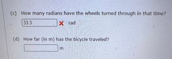 (c) How many radians have the wheels turned through in that time?
33.3
Xrad
(d) How far (in m) has the bicycle traveled?
E