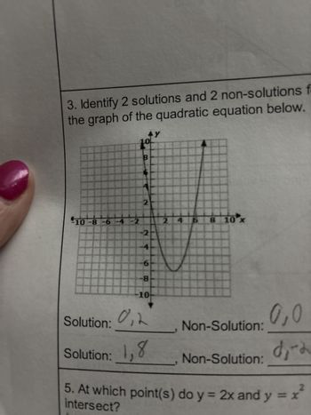 3. Identify 2 solutions and 2 non-solutions f
the graph of the quadratic equation below.
⭑Y
10
B
2
-10-8-6-4-2
2 4 6 8 10 x
-2
-6
-8
-10
Solution:
0,2
0,0
Non-Solution:
Solution:
1,8
d₁-2
Non-Solution:
5. At which point(s) do y = 2x and y = x
intersect?
2