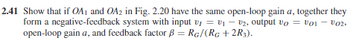 2.41 Show that if OA1 and OA2 in Fig. 2.20 have the same open-loop gain a, together they
form a negative-feedback system with input v = v₁ - ₂, output vo = V01-02,
open-loop gain a, and feedback factor B = RG/(RG +2R3).