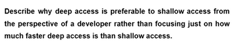 Describe why deep access is preferable to shallow access from
the perspective of a developer rather than focusing just on how
much faster deep access is than shallow access.