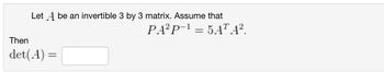 Let A be an invertible 3 by 3 matrix. Assume that
PA²P-15ATA².
=
Then
det(A) =