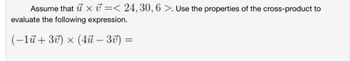 Assume that u x =< 24, 30, 6 >. Use the properties of the cross-product to
evaluate the following expression.
(-13) x (4π- 3v) =