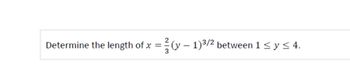 Determine the length of x
=
¹³ (y − 1)³/² between 1 ≤ y ≤ 4.