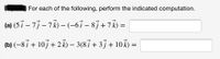 For each of the following, perform the indicated computation.
(a) (5ỉ – 73 – 7R) – (-67 – 83 + 7k) =
(b) (-87 + 107 + 2k) – 3(87 + 3j+ 10k) =
