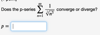 Does the p-series 2
converge or diverge?
n=1
p =|
