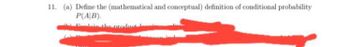 11. (a) Define the (mathematical and conceptual) definition of conditional probability
P(A|B).