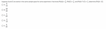 Suppose A and Care events in the same sample space for some experiment. If we know Pr[A] = %, Pr[C] = 2, and Pr[ANC] = 1, determine Pr[A | C].
9
O A.
14
O B.
C.
D.
O E.
29
42
5
63
15
6
35