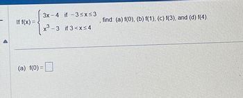 3x-4 if-3≤x≤3
If f(x) =
find: (a) f(0), (b) f(1), (c) f(3), and (d) f(4).
x³-3 if 3<x≤4
(a) f(0) = ☐