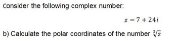 Consider the following complex number:
z = 7+24i
b) Calculate the polar coordinates of the number z