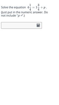 1
Solve the equation 4 = 1 +p.
4
4
Just put in the numeric answer. Do
not include "p =".)
