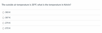 The outside air temperature is 30°F, what is the temperature in Kelvin?
303 K
307 K
274 K
272 K