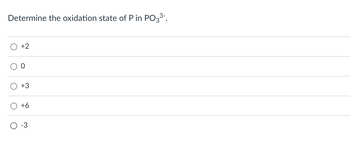 Determine the oxidation state of P in PO3³-.
O
O
+2
ळ
+6