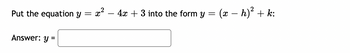 Put the equation y = x² - 4x + 3 into the form y = (x − h)² + k:
Answer: y =