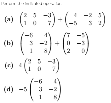 Perform the indicated operations.
(2 5 -3
(a)
-2 5
3 2
4
7
-5
(7 -5
+ (0 -3
8
–6
(b)
3
-2
(2 5
(c) 4
(; : )
-3
(-6
-96
(d) -5
3 -2
8)
