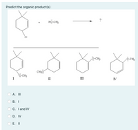 Predict the organic product(s)
?
HÖ CH3
+
CI
o-CH3
O-CH3
CH30
b-CH3
II
III
IV
А. I
В. I
С. Тand IV
D. IV
E. II
