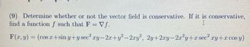 (9) Determine whether or not the vector field is conservative. If it is conservative,
find a function f such that F = Vf.
F(x, y) = (cos x+sin y+y sec² xy−2x+y²−2xy², 2y+2xy−2x²y+x sec² ry+r cos y)