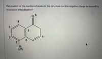 Onto which of the numbered atoms in the structure can the negative charge be moved by
resonance delocalization?
08
7.
6.
1
CH2
4.
2.
