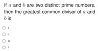 If a and b are two distinct prime numbers,
then the greatest common divisor of a and
b is
ab
