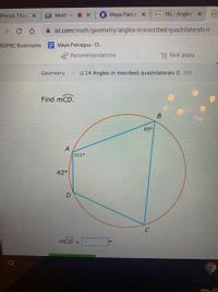 Period 7 Eng X
Meet - VI
K Maya Paniac X
D IXL-Angles X
i ixl.com/math/geometry/angles-in-inscribed-quadrilaterals-ii
SDPBC Bookmarks Maya Paniagua - Cl..
Recommendations
ESkill plans
Geometry
> U.14 Angles in inscribed quadrilaterals II 2Y5
Find mCD.
65°
111°
42°
mCD =
