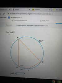 District of Pa X
Portal
X Classes
D IXL-Angl
i ixl.com/math/geometry/angles-in-inscribed-quadrilaterals-ii
Bookmarks Maya Paniagua - Cl.
Recommendations
Skill plans
Geometry
> U.14 Angles in inscribed quadrilaterals II 2Y5
Find mAD.
150°
102°
D
38°
MAD =
