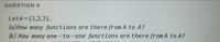 QUESTION 9
LetA={1,2,3}.
(a) How many functions are there from A to A?
(b) How many one-to -one functions are there from A to A?
