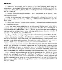 PROBLEMS
2.1. Determine the complete state of stress (o, or, o1) using one-layer theory under the
centerline of a tire having a 50,000-pound load, 100 psi pressure for the following depth-tire
radius ratios: 0, 0.2, 0.5, 1.0, 2.0, 4.0, 8.0. Assume the pavement is characterized by u = 0.5
and E = 3000 psi.
2.2. Repcat Problem 2.1 for the case when u = 0.2 and comment on the effect of u upon
the computed stresses.
2.3. For the pavement and load conditions of Problem 2.1, calculate the strains (e, e, es)
at a depth-tire radius ratio of 2.0 for u = 0.2 and u = 0,5. Comment on the effect of u upon the
strain values.
2.4. Prove that when u = 0.5, the volume change of a unit element is zero when subjected
to a triaxial state of stress.
2.5. A dual wheel having a load per tire of 5000 pounds, 70 psi pressure, and a 14-inch
center to center wheel spacing is placed on a pavement 19 inches thick. The subgrade is
characterized by E = 3000 psi and u = 0.5. Calculate the total pavement deflections due to
the dual load by one-layer theory at the following radial distances from the centerline of
one tire: r = 0, 3.5, 7.0, 10.5, and 14.0 inches.
2.6. Repeat Problem 2.5 using two-layer interface deflection theory. Assume that E, = 10 E.
2.7. A plate-bearing test using a 30-inch diameter rigid plate was made on a subgrade as
well as on 10 inches of gravel base course. The unit load required to cause settlement of 0.2
inch was 10 psi and 40 psi, respectively. Determine the required thickness of base course to
sustain a 50,000-pound tire, 100 psi pressure, and maintain a deflection of 0.2 inch.
2.8. A pavement structure is comprised of the following layers: 5.75-inch asphalt concrete
surface, E = 400,000 psi; 23.0 inches of granular base, E = 20,000 psi, and a subgrade having
an E = 10,000 psi. All layers are assumed to have H = 0.5. Calculate the horizontal tensile
strain at the bottom of the asphalt concrete layer and the vertical compressive strain at the
top of the subgrade layer under the centerline of a 40,000-pound wheel load, 150 psi pressure.
2.9. A full-depth asphalt pavement is 28.75 inches thick with an E = 200,000 psi. It rests
directly over a subgrade having an E = 10,000 psi. Through the use of three-layer theory,
compute the horizontal tensile strain at the bottom of the asphalt concrete layer and the
vertical compressive strain at the top of the subgrade layer for a tire load of 40,000 pounds,
150 psi pressure. (Hint: Subdivide the asphalt layer into two layers having thicknesses of 5.75
and 23.0 inches).
