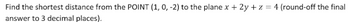 Find the shortest distance from the POINT (1, 0, -2) to the plane x + 2y + z = 4 (round-off the final
answer to 3 decimal places).