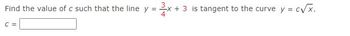 Find the value of c such that the line y = x +
C =
x + 3 is tangent to the curve y = c√x.