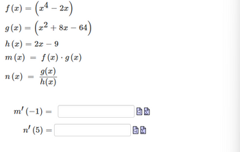 f(x) = (x4 -2x)
g(x)
=
(x2
h(x) = 2x
m (x)
n(x)
=
==
-
+8x
-64)
9
f(x)· g(x)
g(x)
h(x)
m' (-1) =
n' (5) =
=