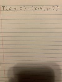 The image contains a mathematical transformation notation and reads:

\[ T(x, y, z) = (x+5, y+5) \]

**Explanation:**

This expression represents a transformation function \( T \) that takes a point in three-dimensional space with coordinates \( (x, y, z) \) and maps it to a new point in two-dimensional space with coordinates \( (x+5, y+5) \).

- **Input**: The original coordinates are given as \( (x, y, z) \).
- **Transformation**:
  - The x-coordinate of the new point is calculated by adding 5 to the original x-coordinate.
  - The y-coordinate of the new point is calculated by adding 5 to the original y-coordinate.

Note: The z-coordinate is not altered in this transformation and does not appear in the output, indicating a dimensional reduction from 3D to 2D.