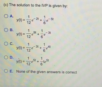 (c) The solution to the IVP is given by:
OA
OB.
O c.
OD.
1
y(t) 12
y(t) =
y(t) =
1
12
1
91
31
1
y(t) = 1/2 est
1
6
1
6
41
test
6
OE. None of the given answers is correct