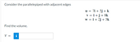 Consider the parallelepiped with adjacent edges
u = 7i + 5j + k
v = i+j+ 8k
w = i+ 2j + 5k
Find the volume.
V =
i
