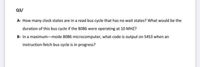 Q3/
A- How many clock states are in a read bus cycle that has no wait states? What would be the
duration of this bus cycle if the 8086 were operating at 10 MHZ?
B- In a maximum-mode 8086 microcomputer, what code is output on S453 when an
instruction-fetch bus cycle is in progress?
