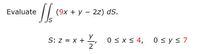 Evaluate
(9x + y – 2z) dS.
S: z = X +
0 < x < 4,
0 < y< 7
