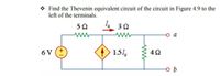 * Find the Thevenin equivalent circuit of the circuit in Figure 4.9 to the
left of the terminals.
50
L
3 0
o a
6 V
1.51
ww
