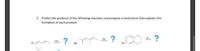 5. Predict the products of the following reactions and propose a mechanism that explains the
formation of each product:
?
HCI
HCI
