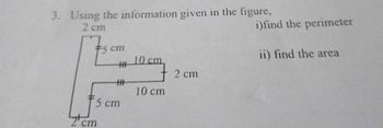 3. Using the information given in the figure,
2 cm
i)find the perimeter
#5 cm
HHH
ii) find the area
10 cm
2 cm
2cm
5 cm
10 cm