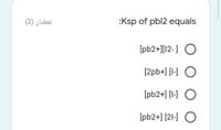 نقطتان )2(
:Ksp of pbl2 equals
[pb2+][12-] O
[2pb+] [I-] O
[pb2+] [I-] O
[pb2+] [2l-] O
