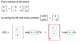 Find a solution to the system
- 3
1
[]
s] [*]
- 1
by solving the IVP with initial condition
4
x(t)
=
=
+
¯x (0)
.y(0)
exp(-4✔ o t) +
3
=
1
[8]
t exp(-4✓t)