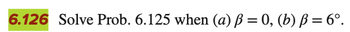 6.126 Solve Prob. 6.125 when (a) ß = 0, (b) ß = 6⁰°.