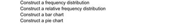 Construct
a frequency distribution
Construct a relative frequency distribution
Construct a bar chart
Construct a pie chart