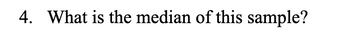 4. What is the median of this sample?