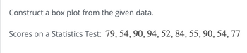 Construct a box plot from the given data.
Scores on a Statistics Test: 79, 54, 90, 94, 52, 84, 55, 90, 54, 77