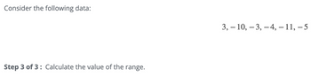 Consider the following data:
Step 3 of 3: Calculate the value of the range.
3,10, -3, -4, – 11, −5